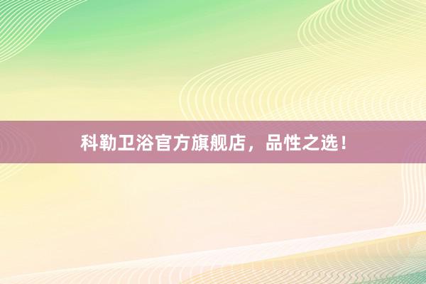 科勒卫浴官方旗舰店，品性之选！